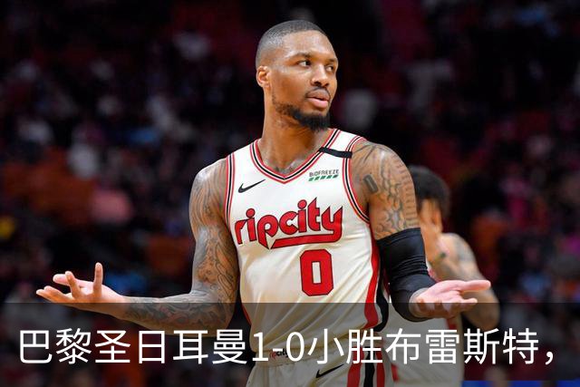 巴黎圣日耳曼1-0小胜布雷斯特，费兰继续高奏凯歌