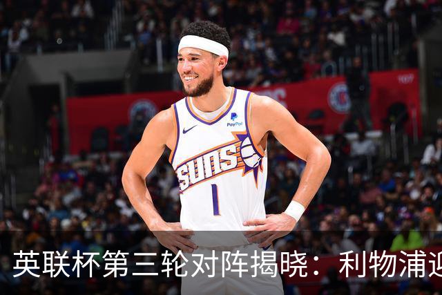 英联杯第三轮对阵揭晓：利物浦迎战热刺，曼联对阵布莱顿