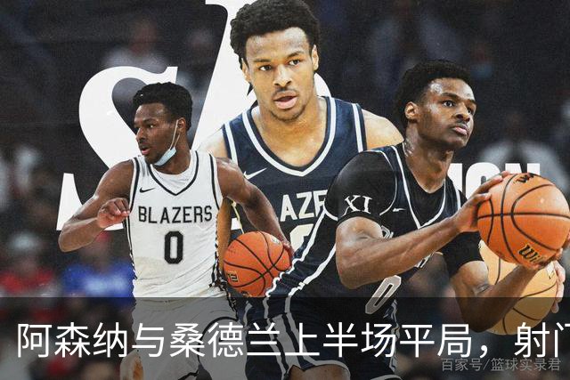 阿森纳与桑德兰上半场平局，射门机会相继被扑