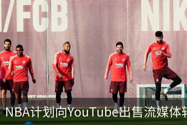 NBA计划向YouTube出售流媒体转播权，价位达12亿美元