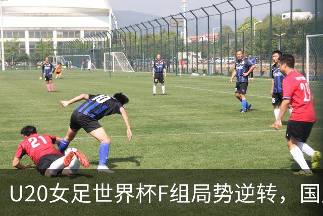 U20女足世界杯F组局势逆转，国足只需保持不败即可出线