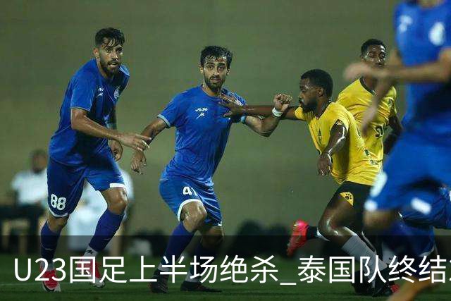 U23国足上半场绝杀 泰国队终结28年不胜诅咒